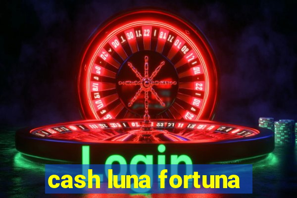 cash luna fortuna