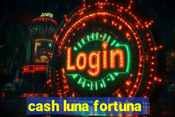 cash luna fortuna