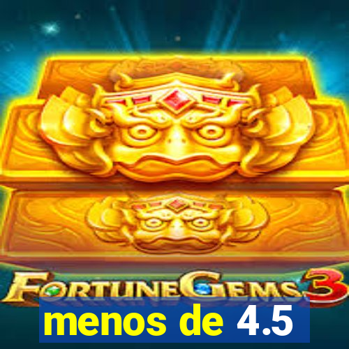 menos de 4.5