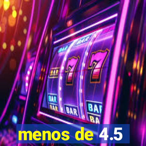 menos de 4.5