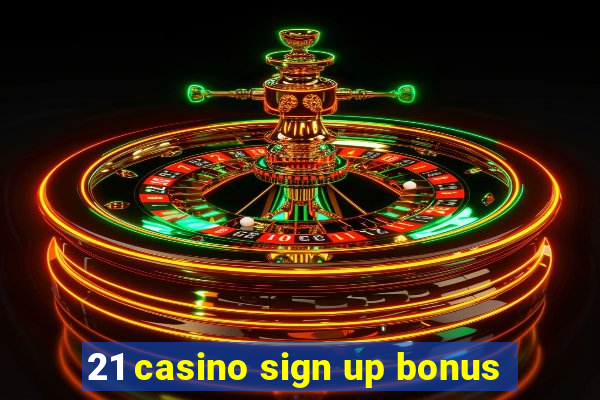 21 casino sign up bonus