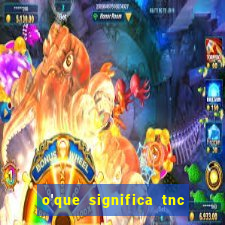 o'que significa tnc na giria