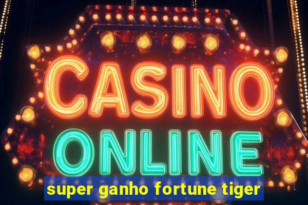 super ganho fortune tiger