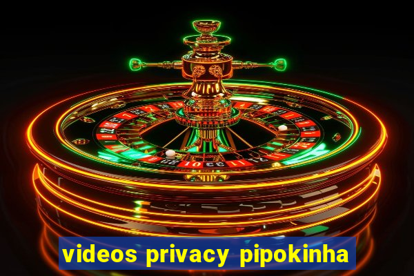 videos privacy pipokinha