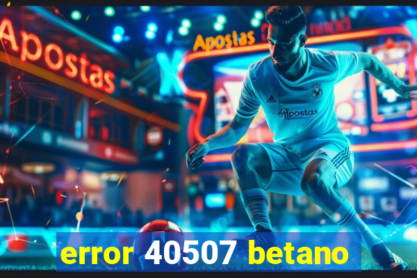 error 40507 betano