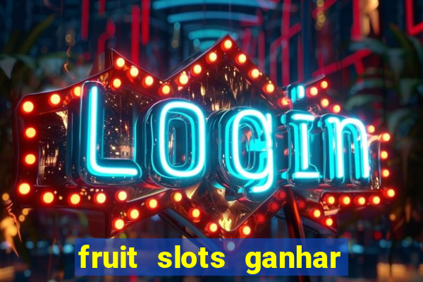 fruit slots ganhar dinheiro de verdade