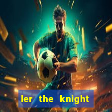 ler the knight king who returned with a god