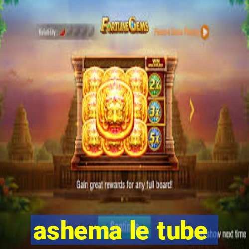 ashema le tube