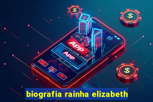 biografia rainha elizabeth