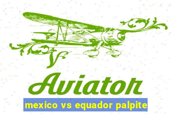 mexico vs equador palpite