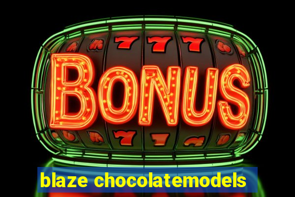 blaze chocolatemodels