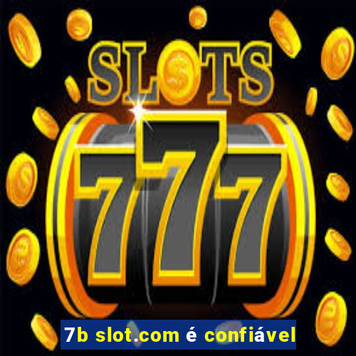 7b slot.com é confiável