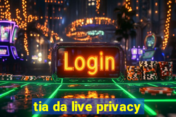 tia da live privacy