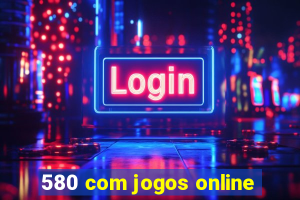 580 com jogos online