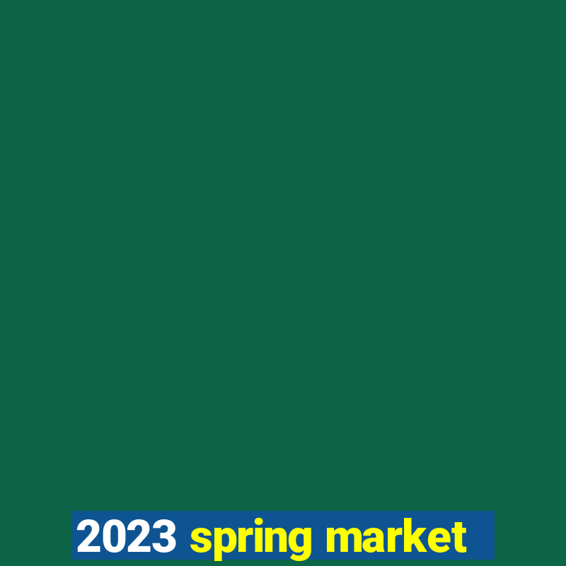 2023 spring market