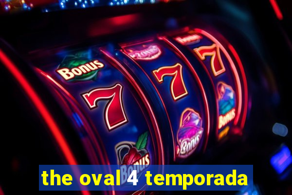 the oval 4 temporada