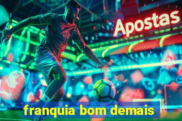 franquia bom demais