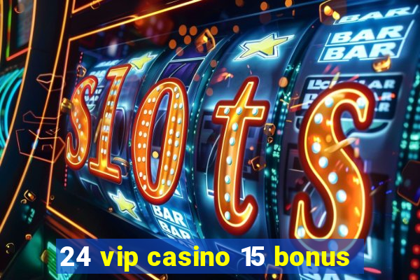 24 vip casino 15 bonus