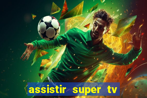 assistir super tv ao vivo