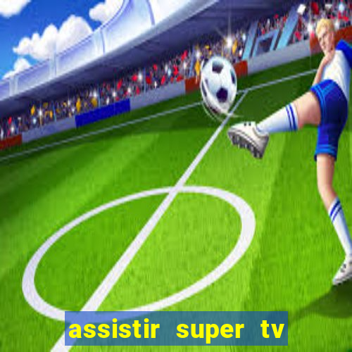 assistir super tv ao vivo