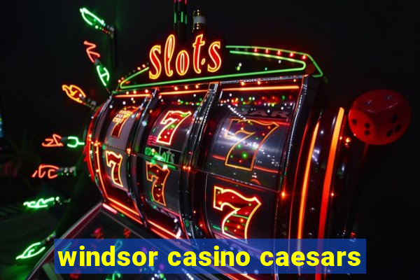 windsor casino caesars