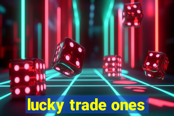 lucky trade ones