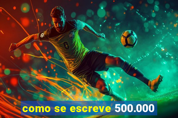 como se escreve 500.000