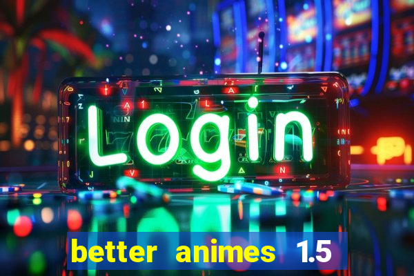 better animes 1.5 apk download