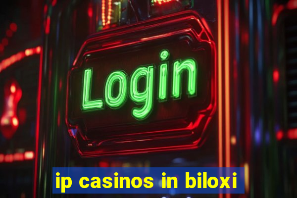 ip casinos in biloxi