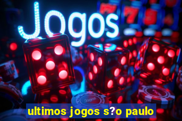 ultimos jogos s?o paulo