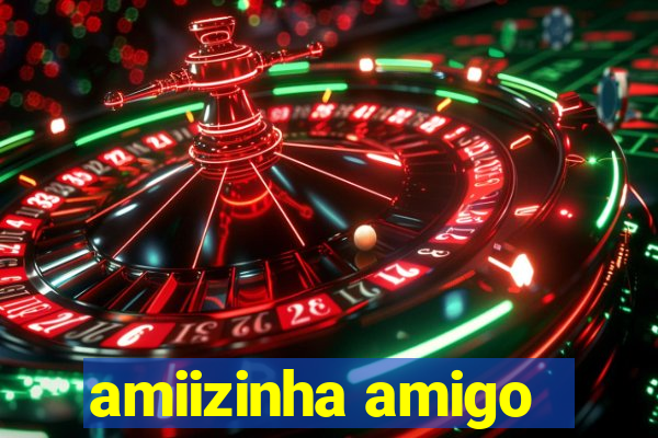 amiizinha amigo