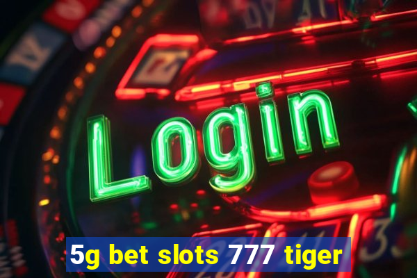 5g bet slots 777 tiger