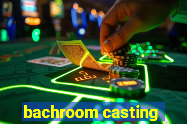 bachroom casting