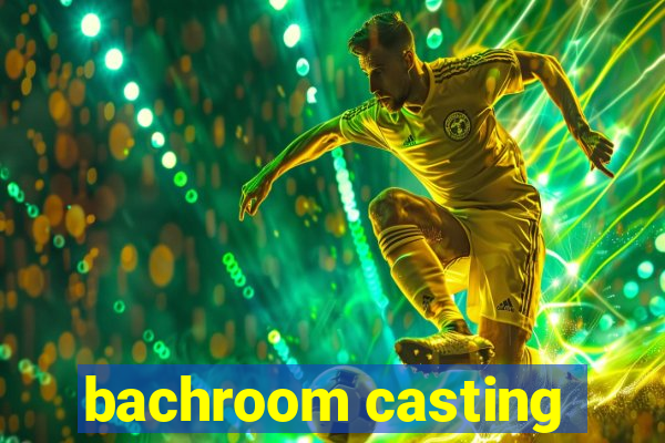 bachroom casting