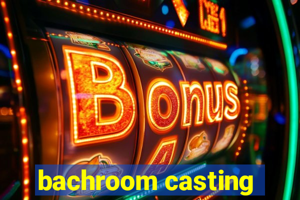 bachroom casting