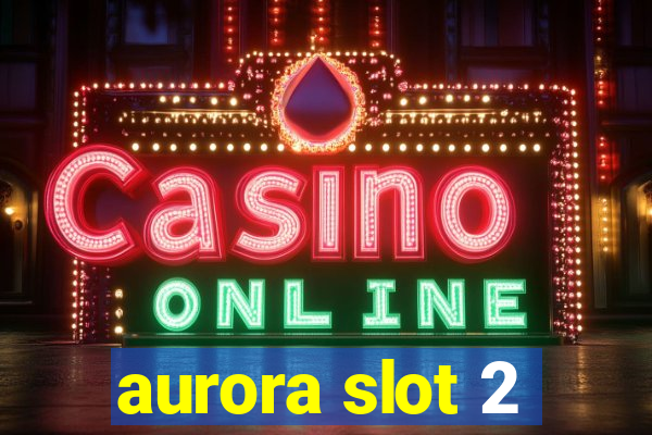 aurora slot 2