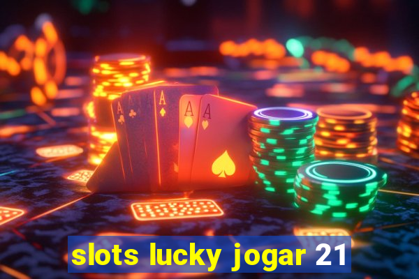 slots lucky jogar 21