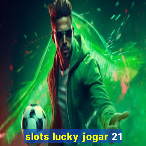 slots lucky jogar 21