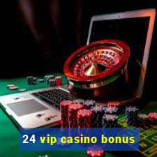 24 vip casino bonus