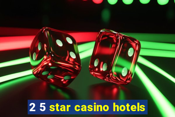 2 5 star casino hotels