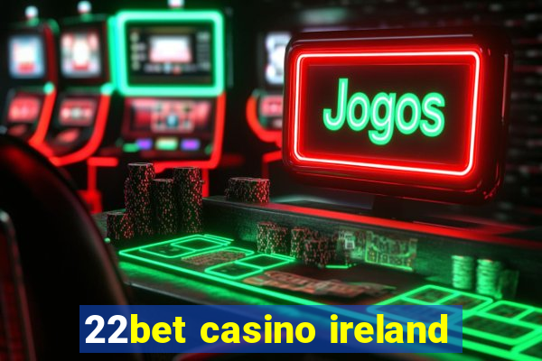 22bet casino ireland