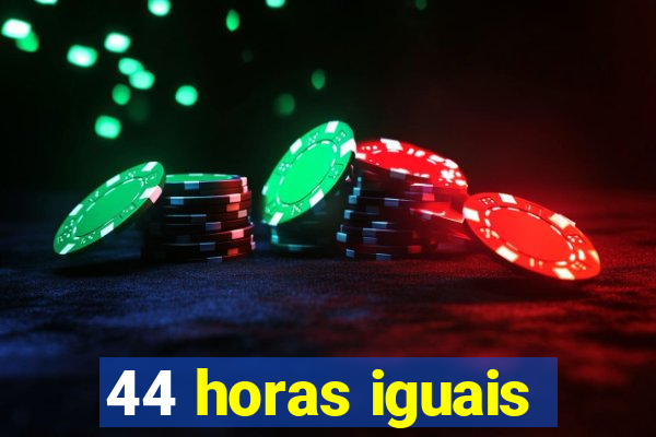 44 horas iguais