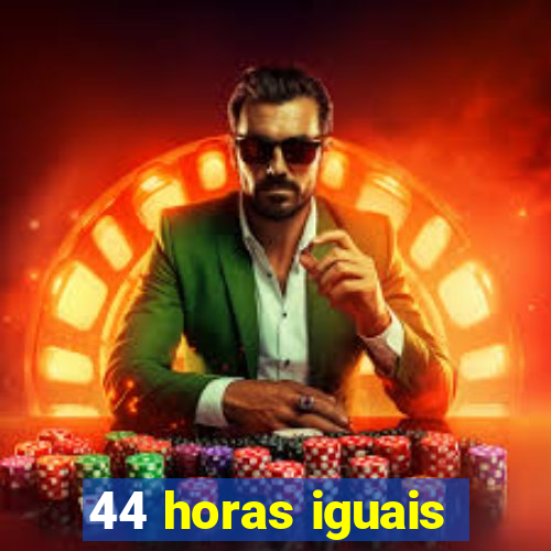 44 horas iguais