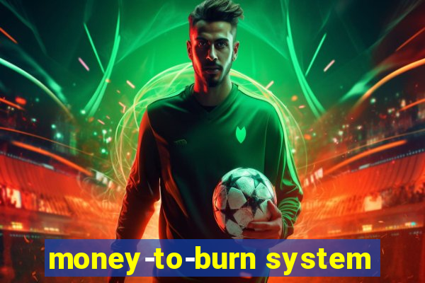 money-to-burn system