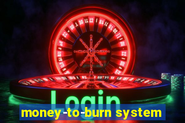 money-to-burn system