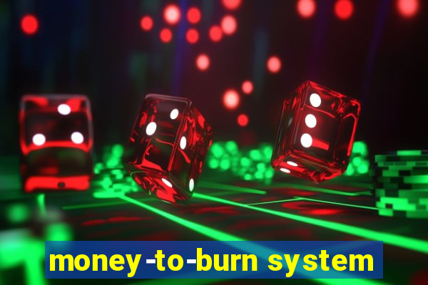 money-to-burn system