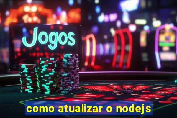 como atualizar o nodejs