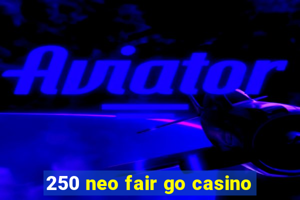 250 neo fair go casino