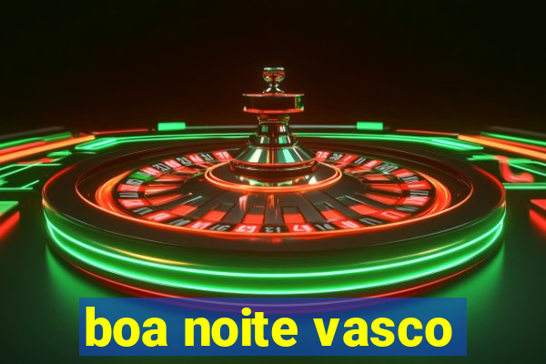 boa noite vasco