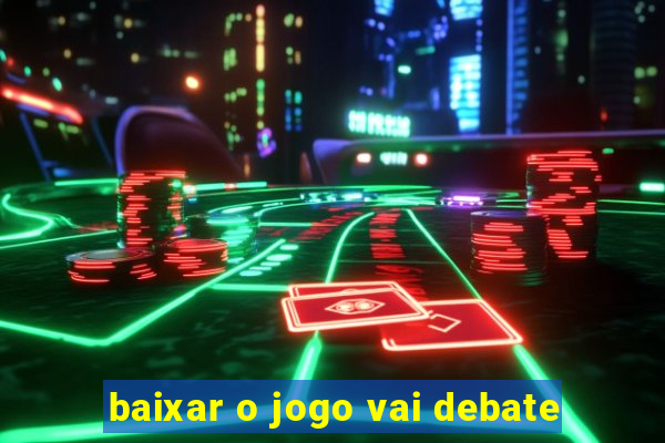 baixar o jogo vai debate